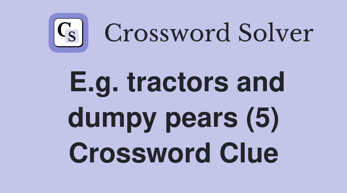 E.g. tractors and dumpy pears (5) Crossword Clue Answers Crossword
